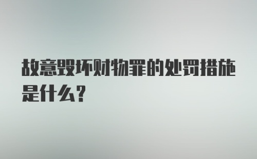 故意毁坏财物罪的处罚措施是什么?