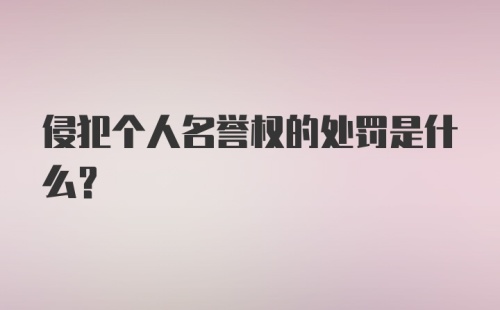 侵犯个人名誉权的处罚是什么?