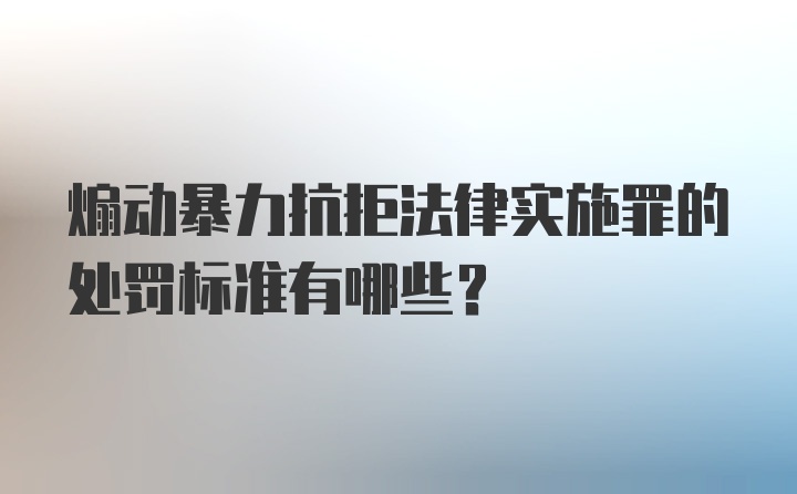 煽动暴力抗拒法律实施罪的处罚标准有哪些？