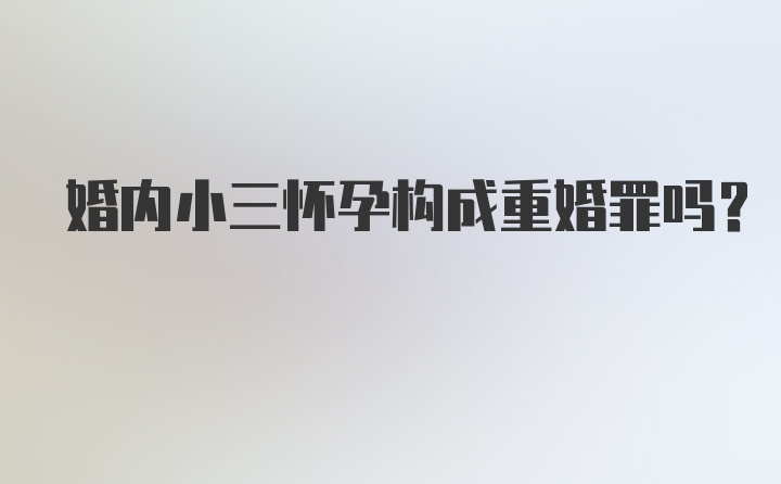 婚内小三怀孕构成重婚罪吗？