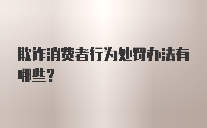 欺诈消费者行为处罚办法有哪些？