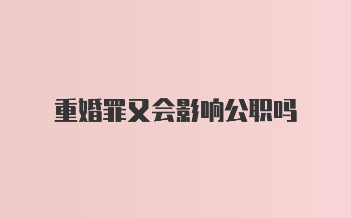 重婚罪又会影响公职吗