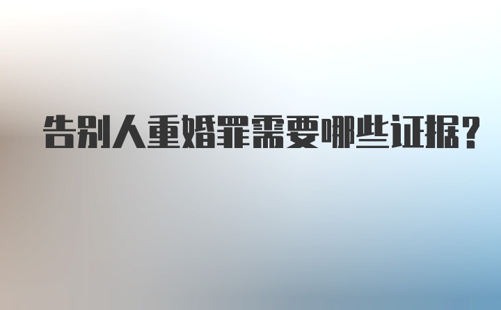 告别人重婚罪需要哪些证据？