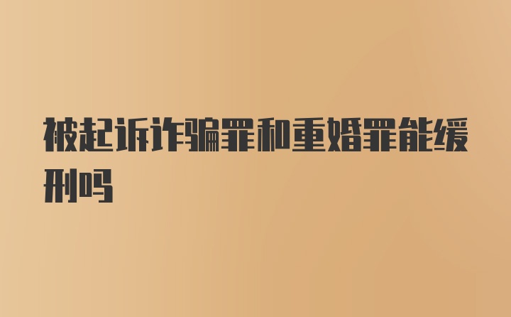 被起诉诈骗罪和重婚罪能缓刑吗