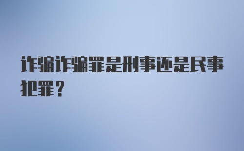 诈骗诈骗罪是刑事还是民事犯罪？