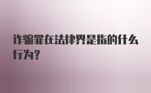 诈骗罪在法律界是指的什么行为?