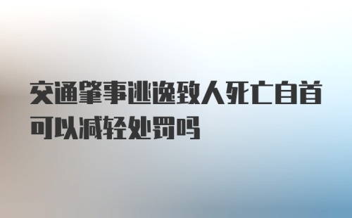 交通肇事逃逸致人死亡自首可以减轻处罚吗