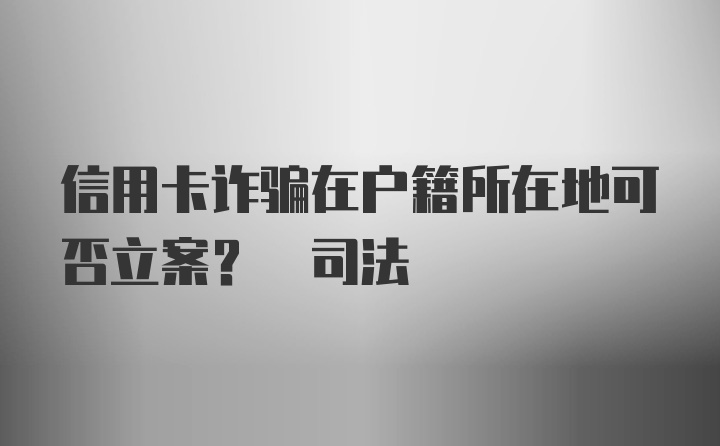 信用卡诈骗在户籍所在地可否立案? 司法