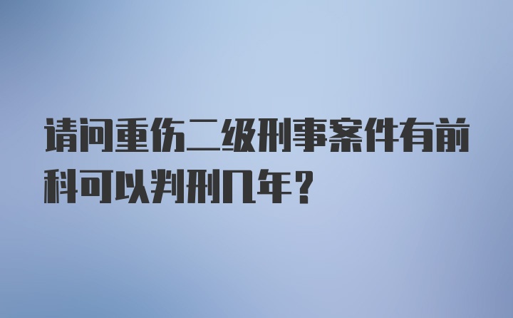 请问重伤二级刑事案件有前科可以判刑几年？