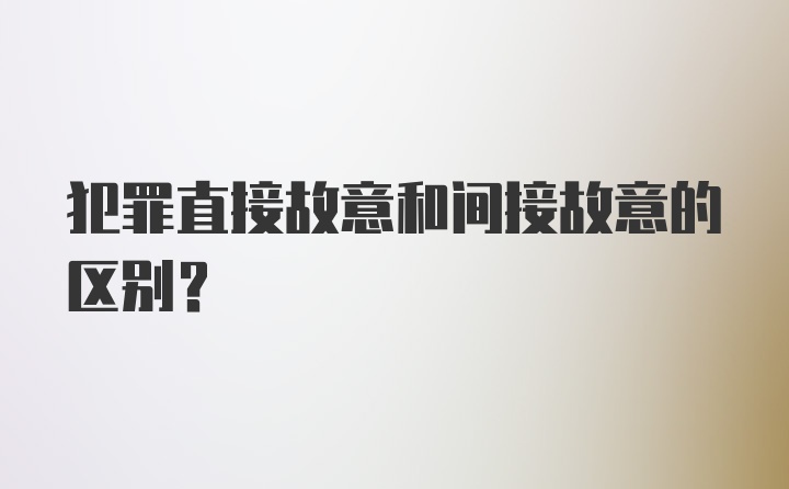 犯罪直接故意和间接故意的区别?