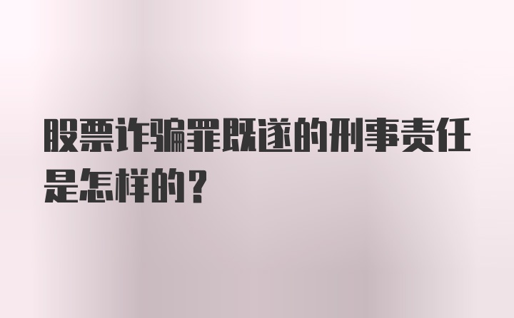 股票诈骗罪既遂的刑事责任是怎样的?