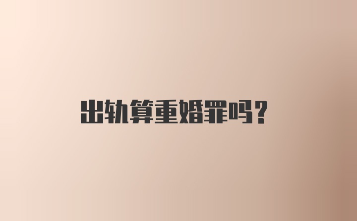 出轨算重婚罪吗？