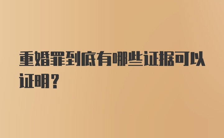 重婚罪到底有哪些证据可以证明？