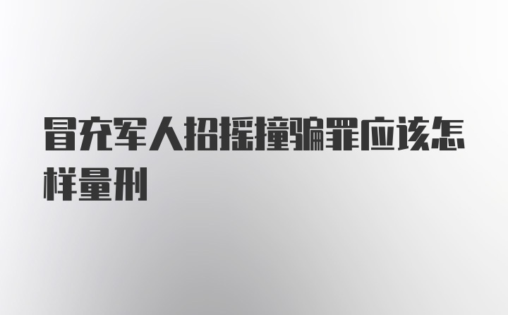 冒充军人招摇撞骗罪应该怎样量刑