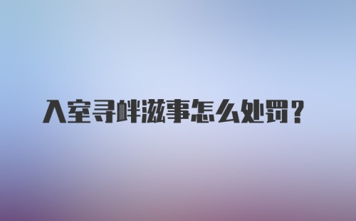 入室寻衅滋事怎么处罚？