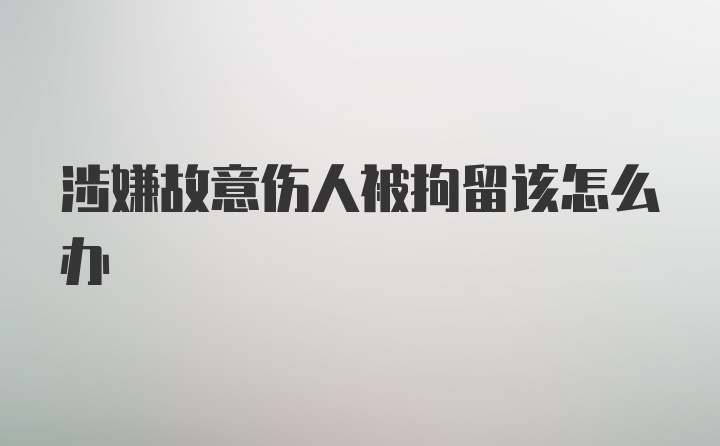 涉嫌故意伤人被拘留该怎么办