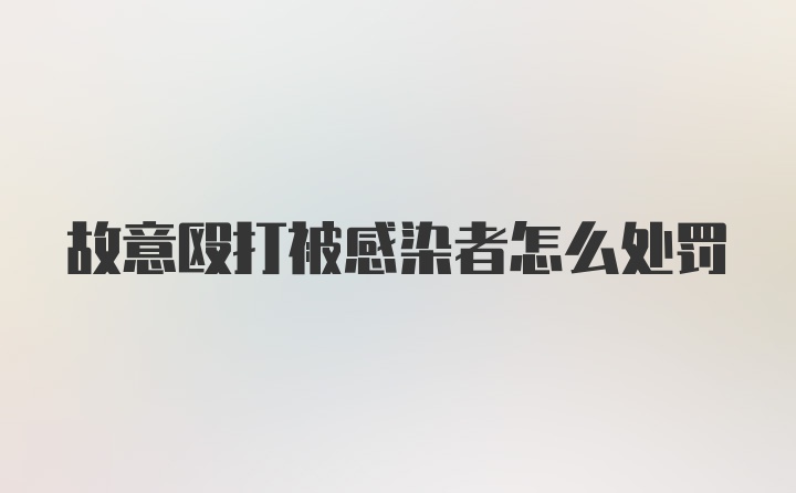 故意殴打被感染者怎么处罚