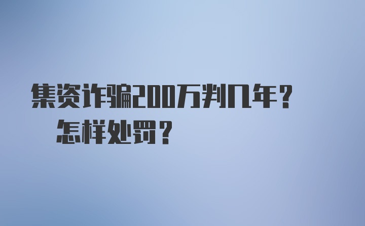 集资诈骗200万判几年? 怎样处罚?