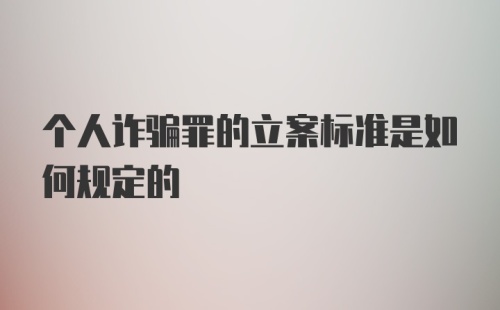 个人诈骗罪的立案标准是如何规定的