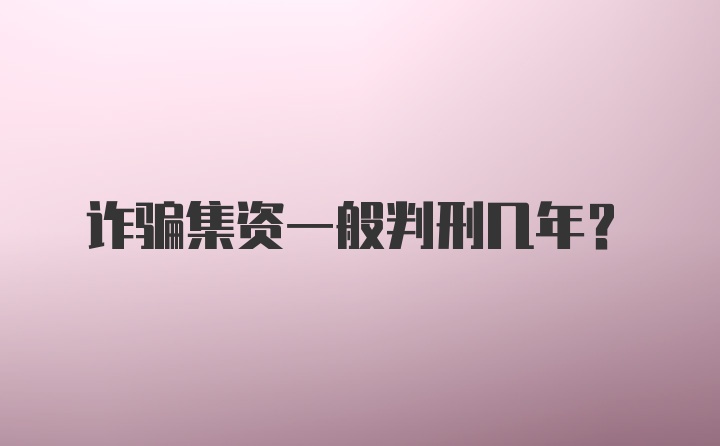 诈骗集资一般判刑几年?