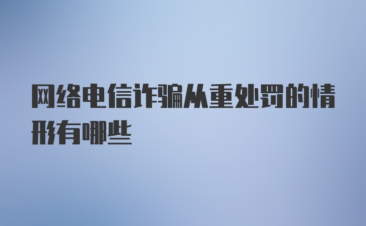 网络电信诈骗从重处罚的情形有哪些