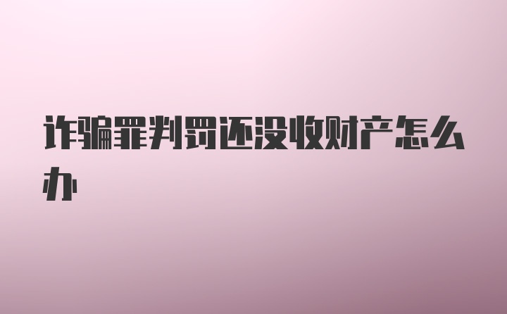 诈骗罪判罚还没收财产怎么办