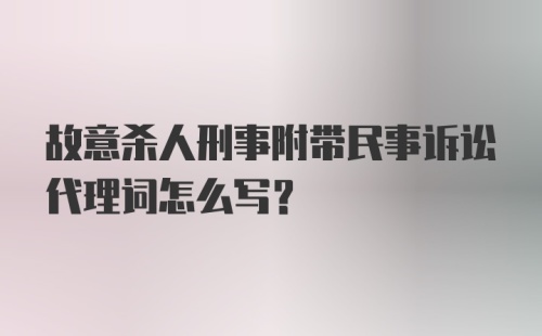 故意杀人刑事附带民事诉讼代理词怎么写？