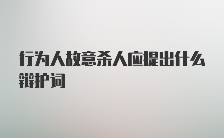 行为人故意杀人应提出什么辩护词