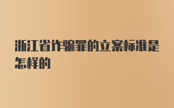 浙江省诈骗罪的立案标准是怎样的