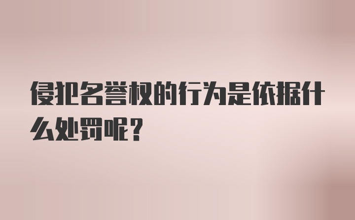 侵犯名誉权的行为是依据什么处罚呢？