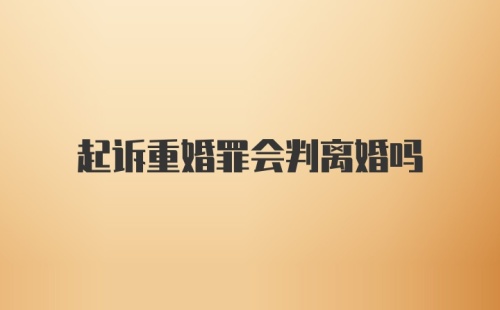 起诉重婚罪会判离婚吗