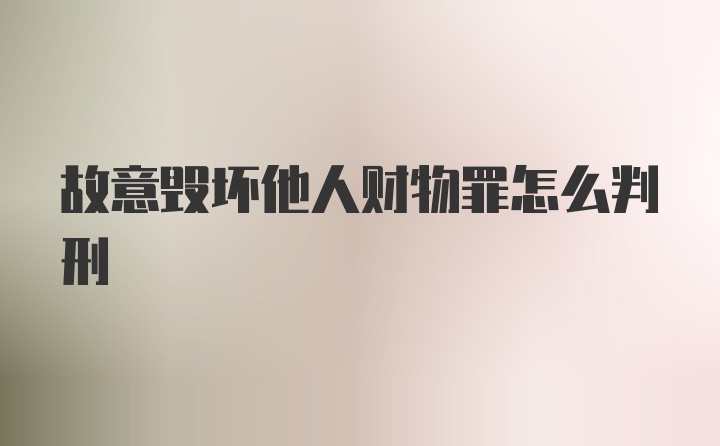 故意毁坏他人财物罪怎么判刑