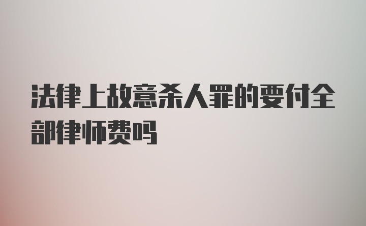 法律上故意杀人罪的要付全部律师费吗