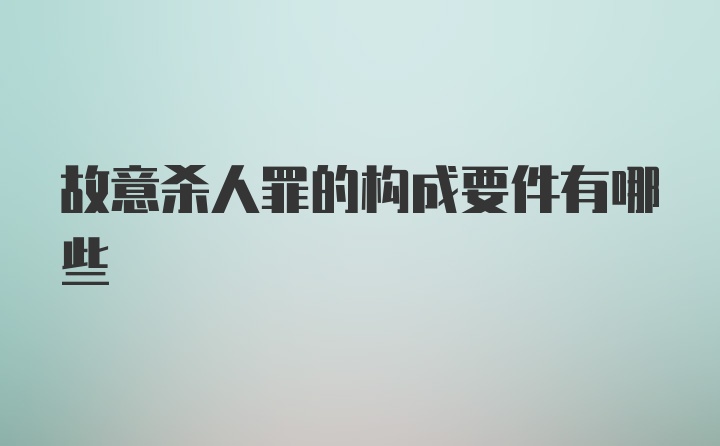 故意杀人罪的构成要件有哪些