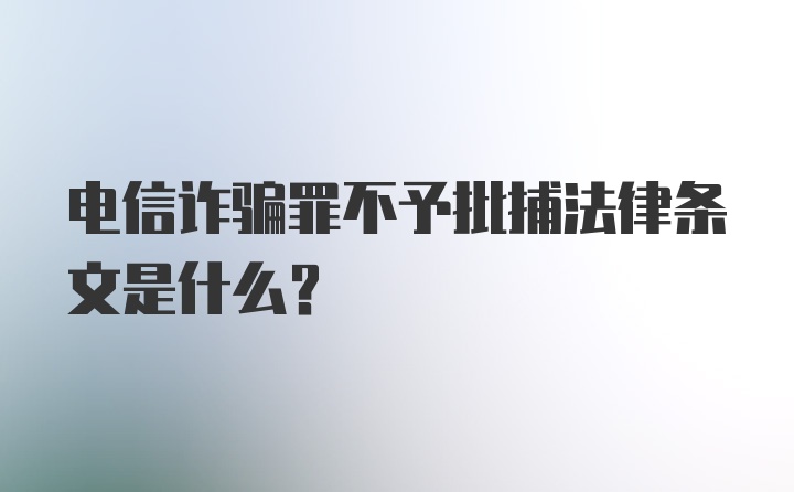 电信诈骗罪不予批捕法律条文是什么？