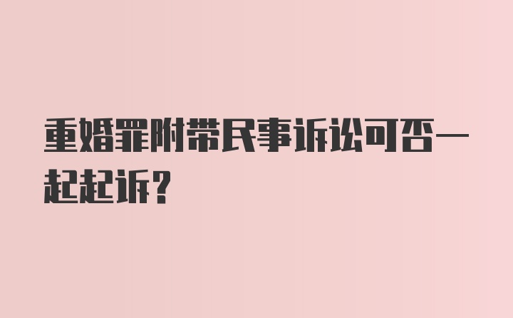 重婚罪附带民事诉讼可否一起起诉？