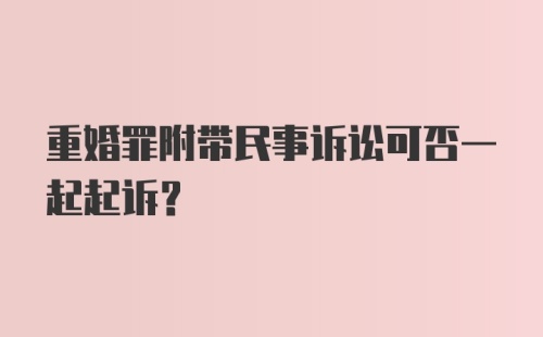 重婚罪附带民事诉讼可否一起起诉？