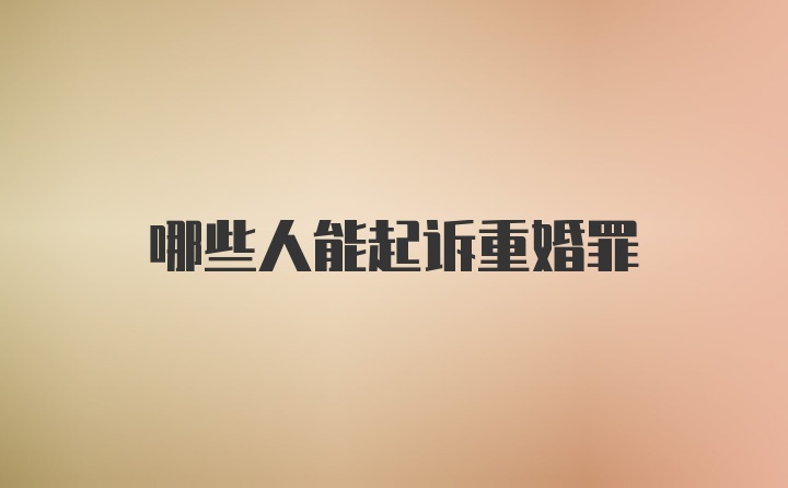 哪些人能起诉重婚罪