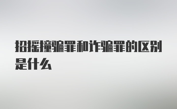 招摇撞骗罪和诈骗罪的区别是什么