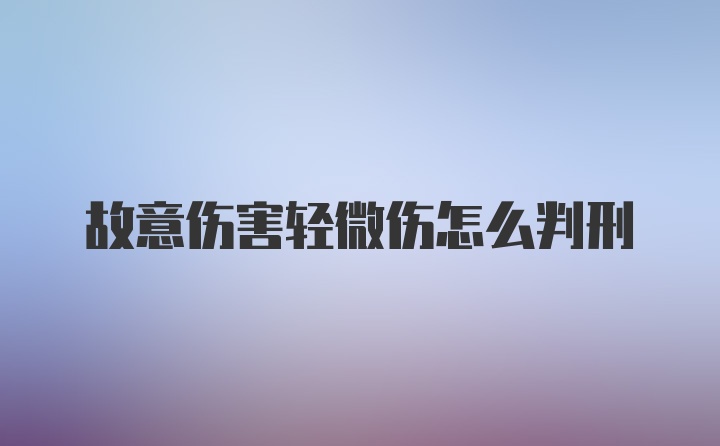 故意伤害轻微伤怎么判刑