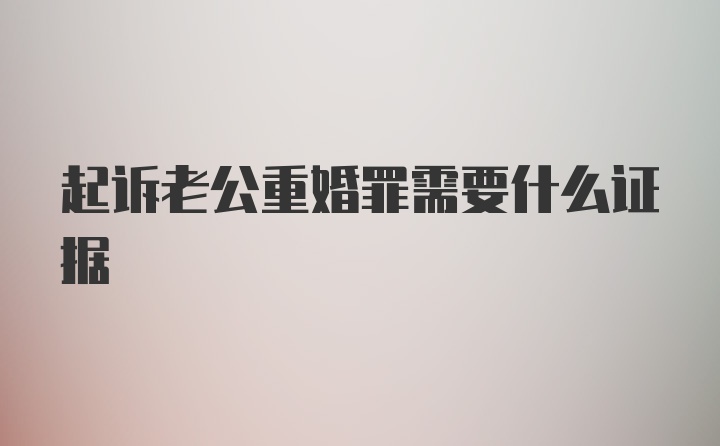 起诉老公重婚罪需要什么证据