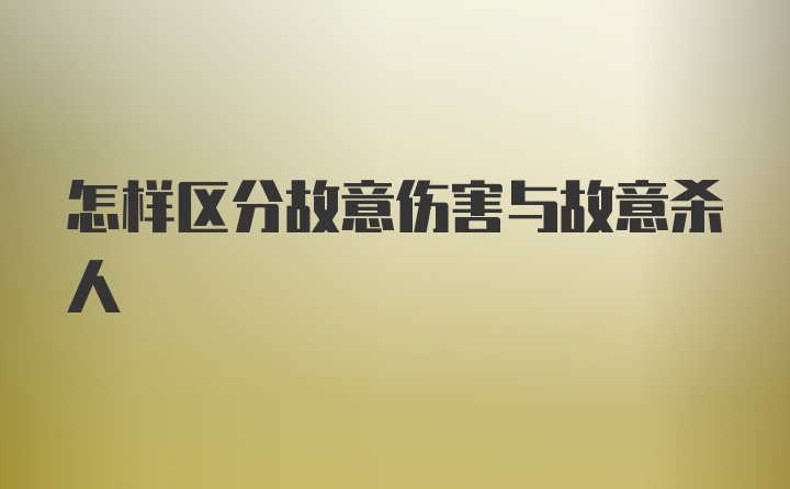 怎样区分故意伤害与故意杀人