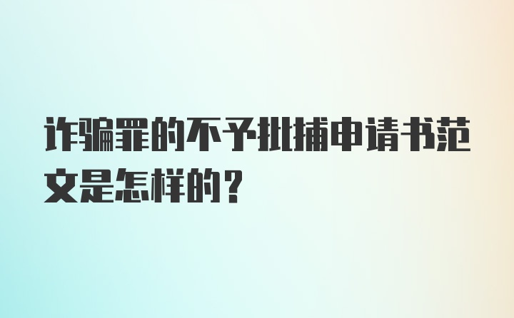 诈骗罪的不予批捕申请书范文是怎样的?