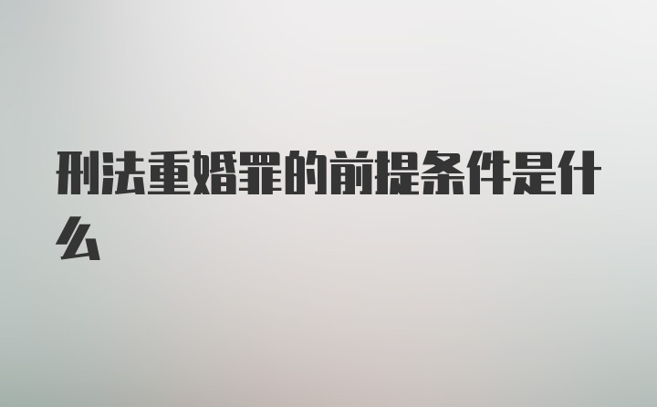 刑法重婚罪的前提条件是什么