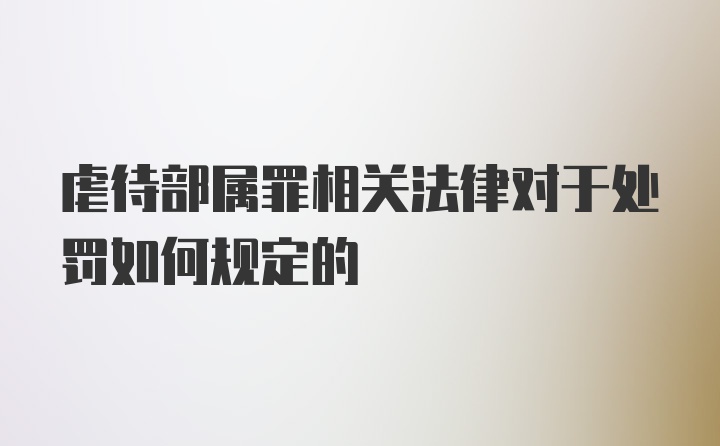 虐待部属罪相关法律对于处罚如何规定的