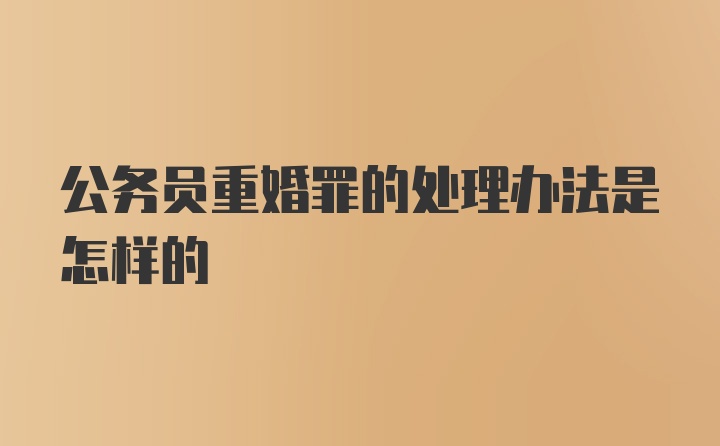 公务员重婚罪的处理办法是怎样的