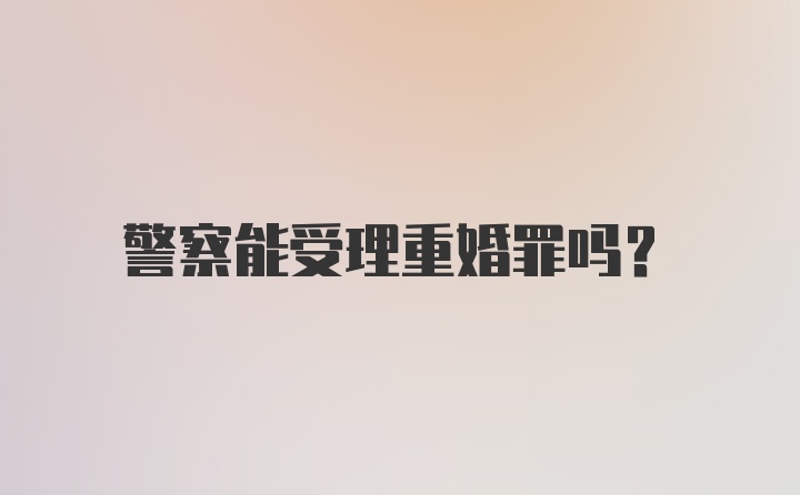 警察能受理重婚罪吗？