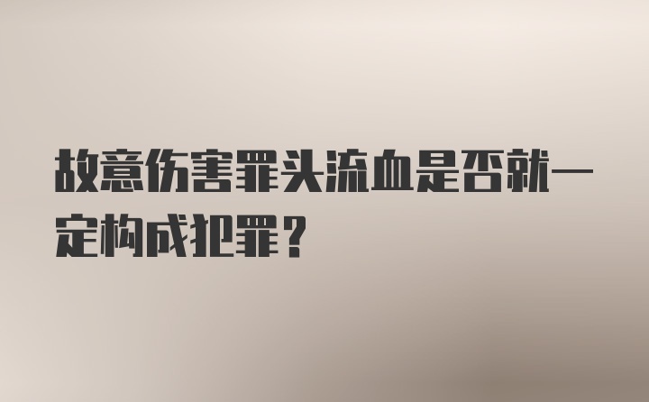 故意伤害罪头流血是否就一定构成犯罪？