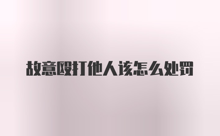 故意殴打他人该怎么处罚