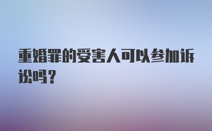 重婚罪的受害人可以参加诉讼吗？